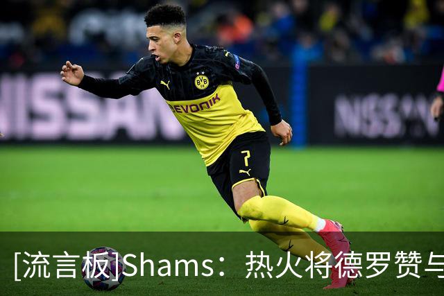[流言板]Shams：热火将德罗赞与汤普森列为引援目标